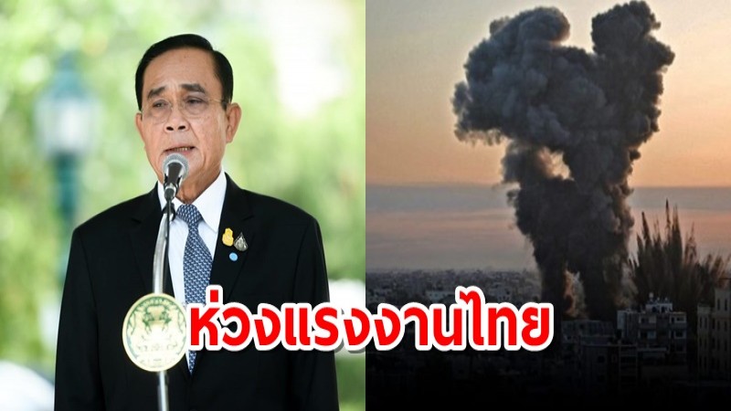 นายกฯ ห่วงแรงงานไทยบาดเจ็บจากแรงระเบิดในฉนวนกาซา