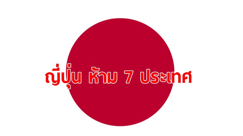 ญี่ปุ่น ห้ามคนไทย และชาวต่างชาติ 6 ชาติ เข้าประเทศ