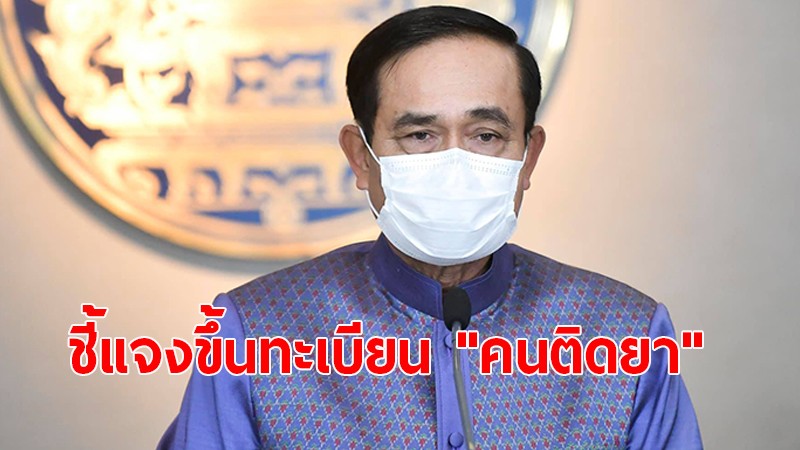 "บิ๊กตู่" ย้ำขึ้นทะเบียน "คนติดยา" ไม่ได้บันทึกประวัติอาชญากรรม ยัน! สมัครงานได้