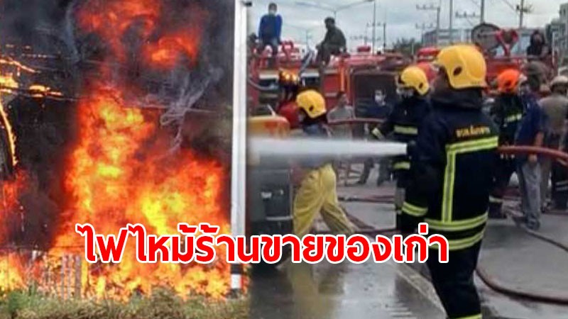 ไฟไหม้ "ร้านขายของเก่า"โชคดี! ไร้คนเจ็บ