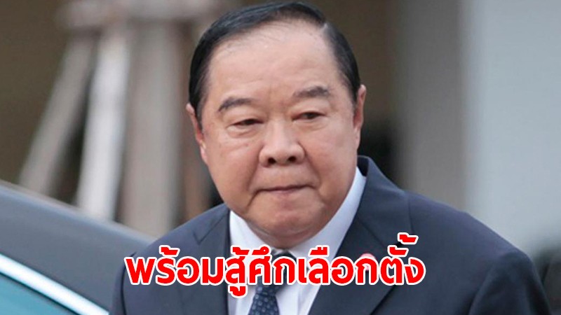 "บิ๊กป้อม" ลั่นชัด! ไม่กังวลสู้ศึกเลือกตั้งครั้งหน้า