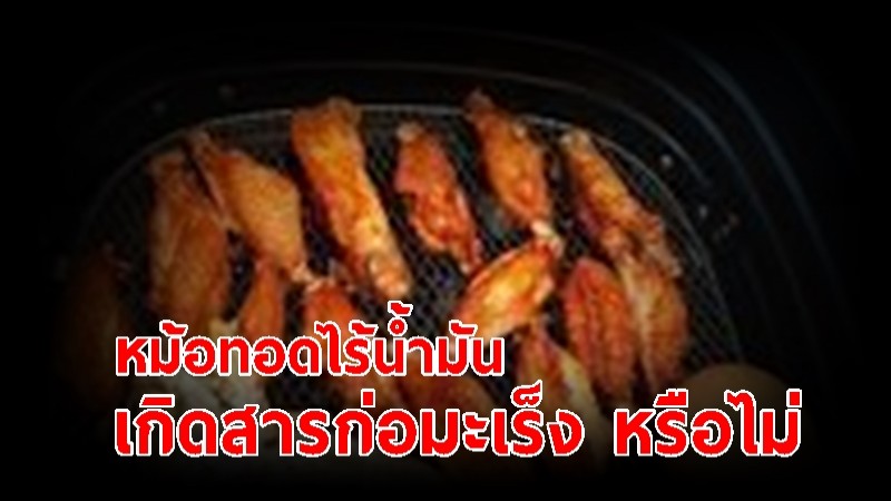 สถาบันมะเร็งฯ เผยแล้ว "หม้อทอดไร้น้ำมัน" ทำให้เกิดสารก่อมะเร็ง หรือไม่