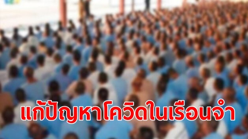 ครม.อนุมัติ 150.63 ล้าน แก้ปัญหาโควิดระบาดในเรือนจำทั่วประเทศ