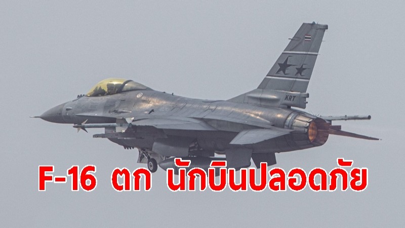 โฆษก ทอ. เผย F-16 ทอ.ตกจริง  นักบินปลอดภัย