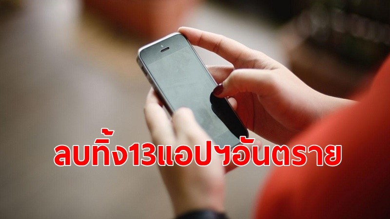 เพจต่อต้านข่าวปลอม เผย 13 แอปฯ อันตรายขโมยเงินสดของผู้ใช้ อ่านข้อความ สอดแนมการทำงาน เตือนลบทิ้งด่วน