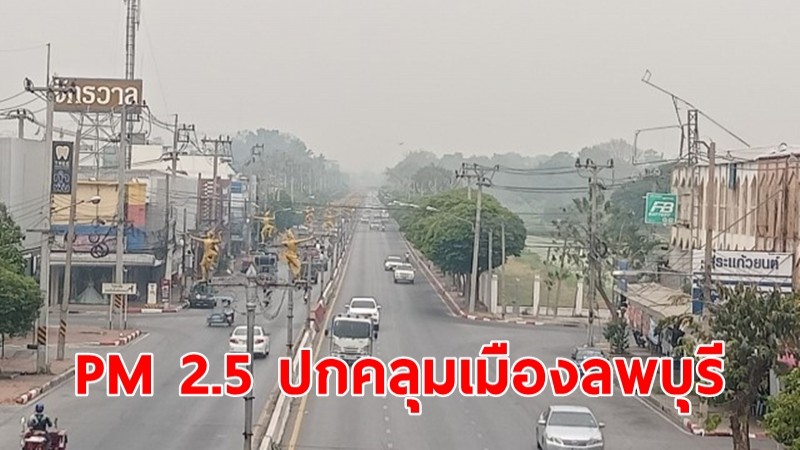 PM 2.5 ปกคลุมทั่วเมืองลพบุรี ประชาชนเริ่มแตกตื่น หวั่นส่งผลกระทบต่อสุขภาพ