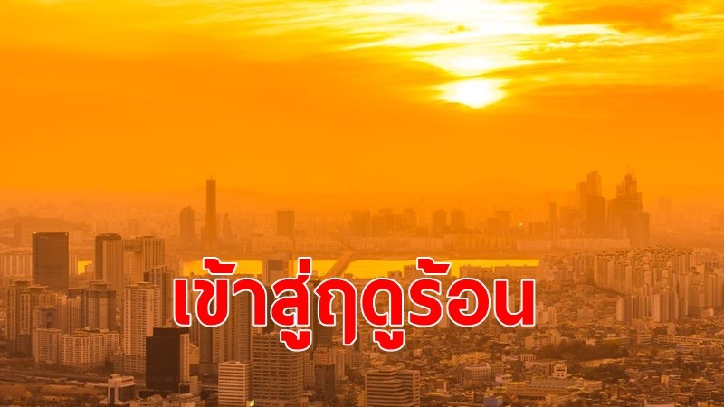 ไทยหมดหนาว เข้าสู่ฤดูร้อน 5 มีนาคม นี้ อุณภูมิสูงสุด 35 องศาขึ้นไป